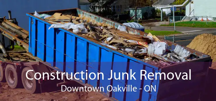 Construction Junk Removal Downtown Oakville - ON