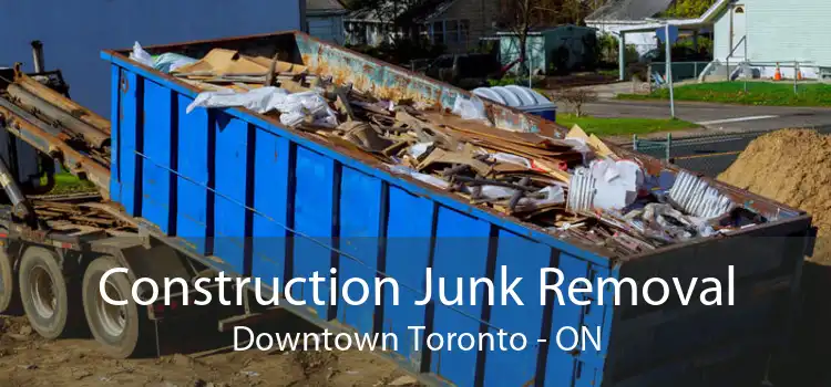 Construction Junk Removal Downtown Toronto - ON