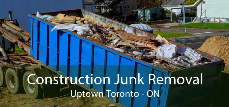 Construction Junk Removal Uptown Toronto - ON