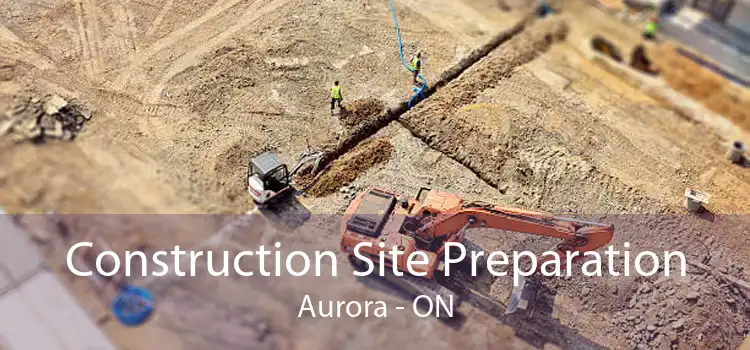 Construction Site Preparation Aurora - ON